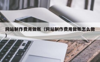 广水网站制作费用做账（网站制作费用做账怎么做）