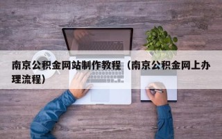 广水南京公积金网站制作教程（南京公积金网上办理流程）