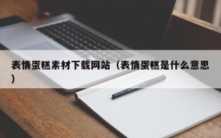 广水表情蛋糕素材下载网站（表情蛋糕是什么意思）