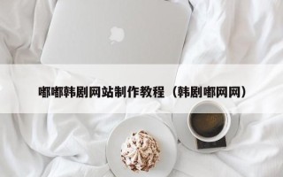 广水嘟嘟韩剧网站制作教程（韩剧嘟网网）