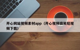 广水开心网站视频素材app（开心视频搞笑短视频下载）