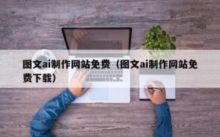 广水图文ai制作网站免费（图文ai制作网站免费下载）