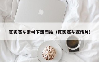 广水真实赛车素材下载网站（真实赛车宣传片）