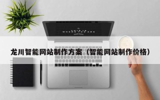 广水龙川智能网站制作方案（智能网站制作价格）