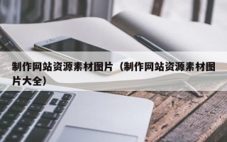 广水制作网站资源素材图片（制作网站资源素材图片大全）