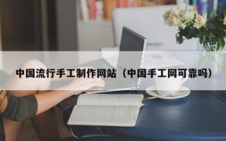 广水中国流行手工制作网站（中国手工网可靠吗）